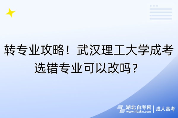 轉(zhuǎn)專業(yè)攻略！武漢理工大學(xué)成考選錯專業(yè)可以改嗎？