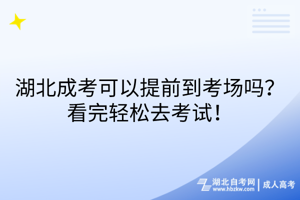 湖北成考可以提前到考場(chǎng)嗎？看完輕松去考試！