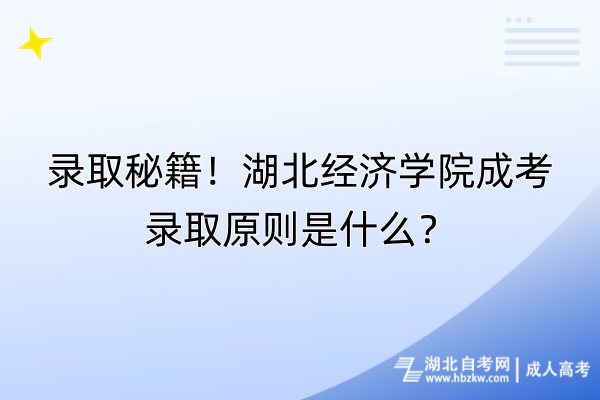 錄取秘籍！湖北經(jīng)濟(jì)學(xué)院成考錄取原則是什么？