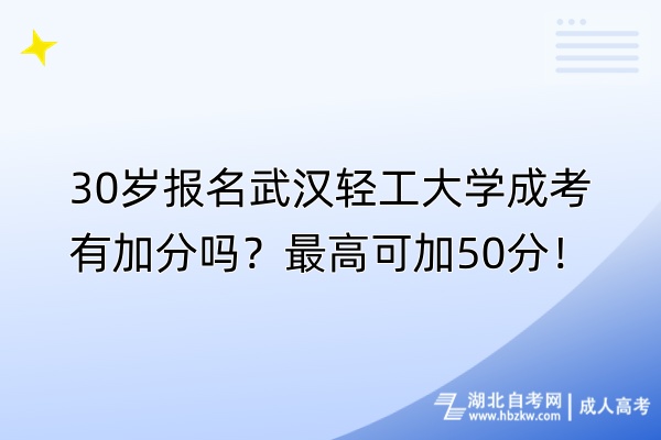 30歲報名武漢輕工大學(xué)成考有加分嗎？最高可加50分！