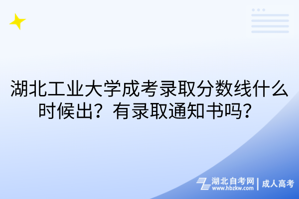 湖北工業(yè)大學(xué)成考錄取分數(shù)線什么時候出？有錄取通知書嗎？