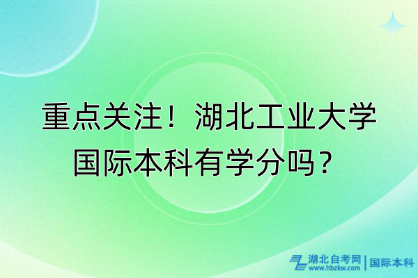 重點關注！湖北工業(yè)大學國際本科有學分嗎？