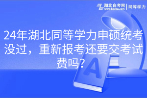 24年湖北同等學力申碩統(tǒng)考沒過，重新報考還要交考試費嗎？