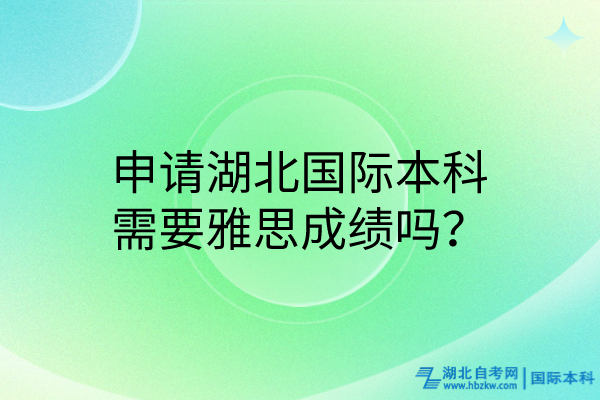 申請湖北國際本科需要雅思成績嗎？