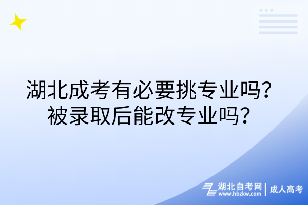 湖北成考有必要挑專業(yè)嗎？被錄取后能改專業(yè)嗎？