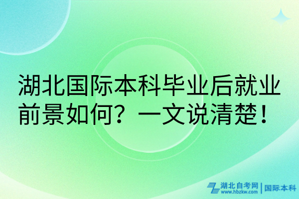 湖北國(guó)際本科畢業(yè)后就業(yè)前景如何？一文說(shuō)清楚！