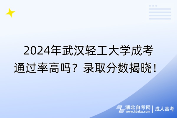 2024年武漢輕工大學(xué)成考通過率高嗎？錄取分?jǐn)?shù)揭曉！