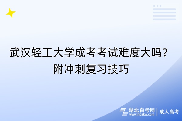 武漢輕工大學(xué)成考考試難度大嗎？附?jīng)_刺復(fù)習(xí)技巧