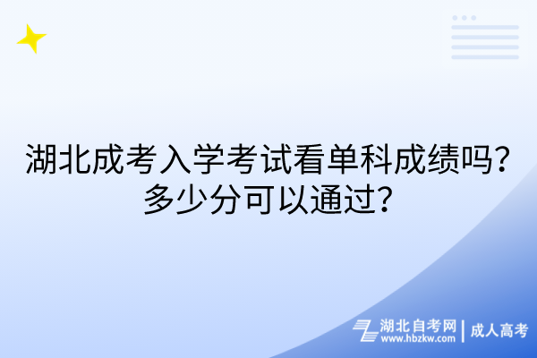 湖北成考入學(xué)考試看單科成績嗎？多少分可以通過？