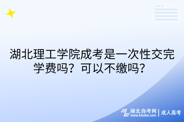 湖北理工學(xué)院成考是一次性交完學(xué)費(fèi)嗎？可以不繳嗎？