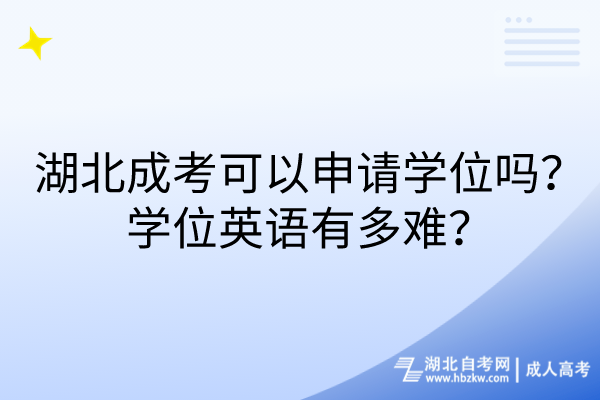 湖北成考可以申請(qǐng)學(xué)位嗎？學(xué)位英語(yǔ)有多難？