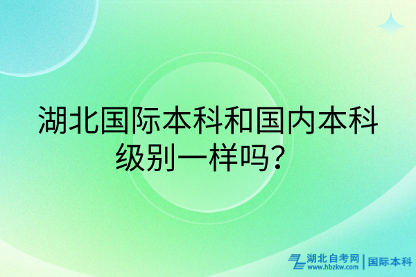 湖北國際本科和國內(nèi)本科級別一樣嗎？