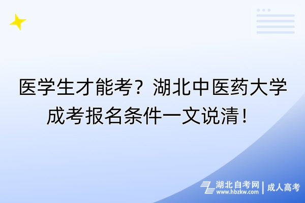 醫(yī)學(xué)生才能考？湖北中醫(yī)藥大學(xué)成考報(bào)名條件一文說清！