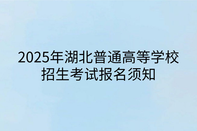 2025年湖北普通高等學(xué)校招生考試報名須知