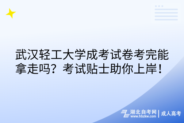 武漢輕工大學(xué)成考試卷考完能拿走嗎？考試貼士助你上岸！