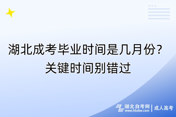 湖北成考畢業(yè)時間是幾月份？關鍵時間別錯過