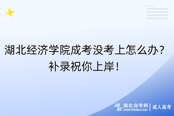 湖北經(jīng)濟(jì)學(xué)院成考沒考上怎么辦？補(bǔ)錄祝你上岸！