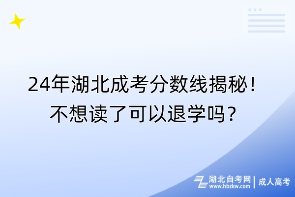 24年湖北成考分?jǐn)?shù)線揭秘！不想讀了可以退學(xué)嗎？