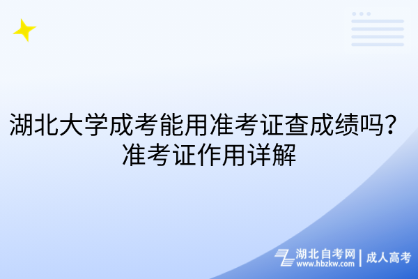 湖北大學成考能用準考證查成績嗎？準考證作用詳解