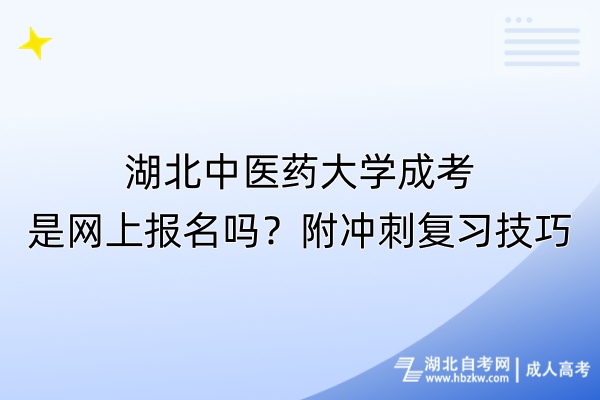 湖北中醫(yī)藥大學(xué)成考是網(wǎng)上報(bào)名嗎？附?jīng)_刺復(fù)習(xí)技巧