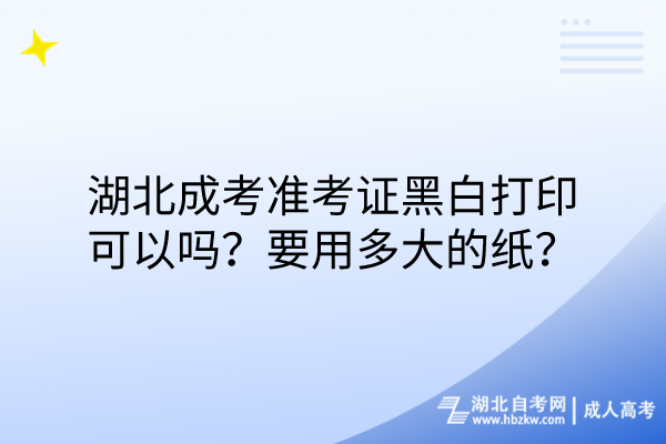 湖北成考準(zhǔn)考證黑白打印可以嗎？要用多大的紙？