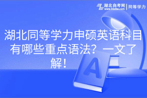 湖北同等學力申碩英語科目有哪些重點語法？一文了解！