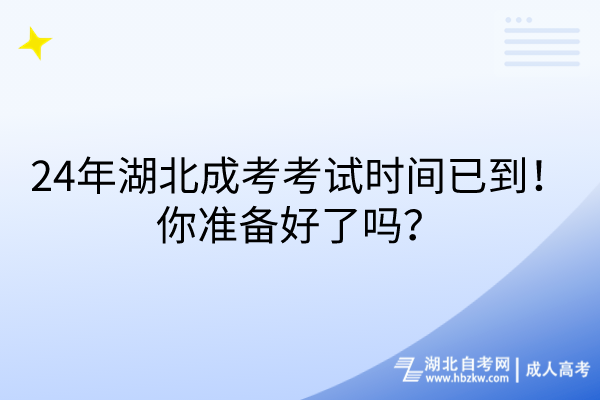 24年湖北成考考試時(shí)間已到！你準(zhǔn)備好了嗎？