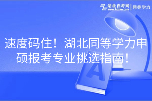 速度碼住！湖北同等學(xué)力申碩報(bào)考專業(yè)挑選指南！