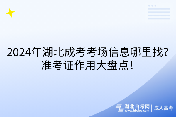 2024年湖北成考考場信息哪里找？準(zhǔn)考證作用大盤點(diǎn)！