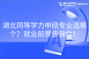 湖北同等學(xué)力申碩專業(yè)選哪個？就業(yè)前景告訴你！