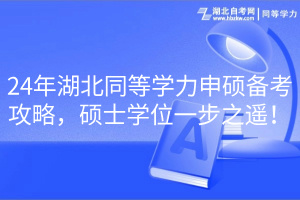 24年湖北同等學力申碩備考攻略，碩士學位一步之遙！