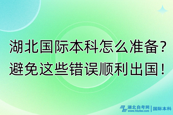 湖北國(guó)際本科怎么準(zhǔn)備？避免這些錯(cuò)誤順利出國(guó)！