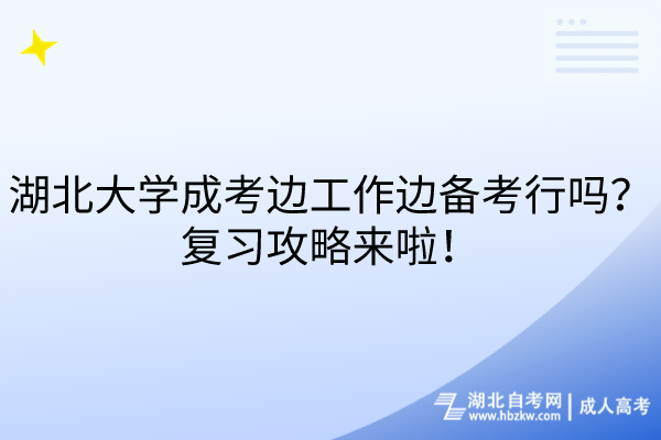 湖北大學成考邊工作邊備考行嗎？復習攻略來啦！