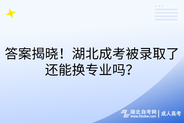 答案揭曉！湖北成考被錄取了還能換專業(yè)嗎？