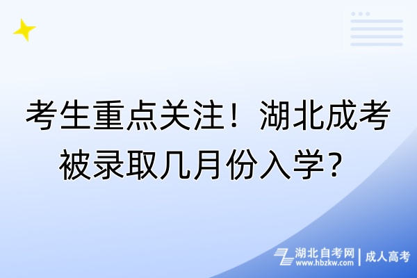 考生重點(diǎn)關(guān)注！湖北成考被錄取幾月份入學(xué)？