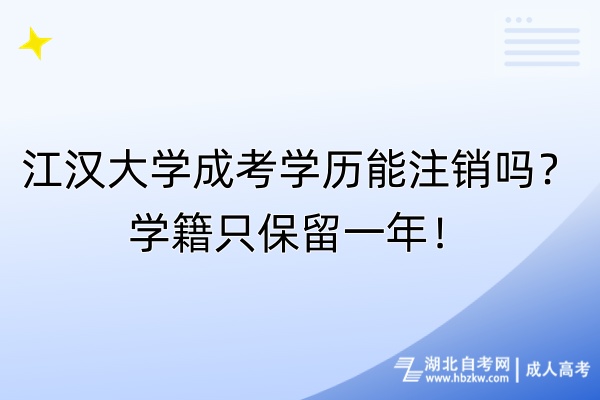 江漢大學成考學歷能注銷嗎？學籍只保留一年！