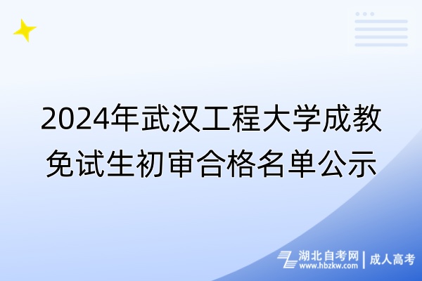 2024年武漢工程大學(xué)成教免試生初審合格名單公示