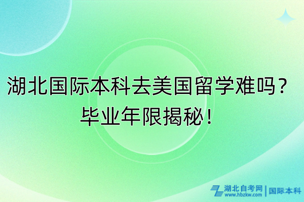 湖北國際本科去美國留學(xué)難嗎？畢業(yè)年限揭秘！