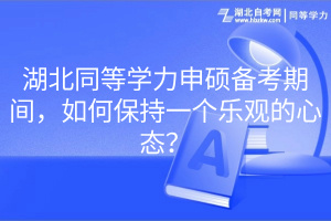 湖北同等學(xué)力申碩備考期間，如何保持一個(gè)樂觀的心態(tài)？