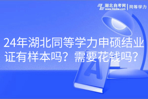 24年湖北同等學力申碩結業(yè)證有樣本嗎？需要花錢嗎？