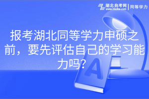 報考湖北同等學力申碩之前，要先評估自己的學習能力嗎？