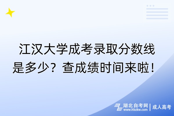 江漢大學(xué)成考錄取分?jǐn)?shù)線是多少？查成績(jī)時(shí)間來啦！