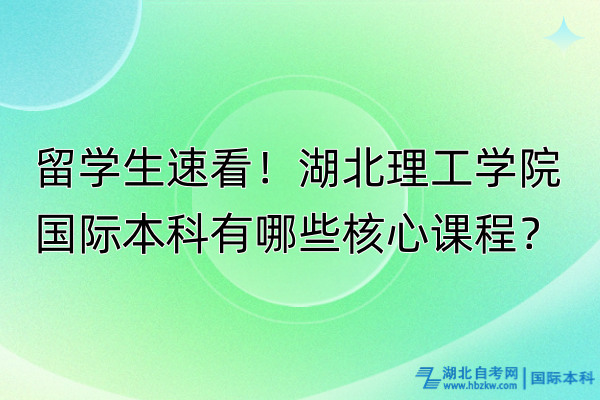 留學(xué)生速看！湖北理工學(xué)院國際本科有哪些核心課程？