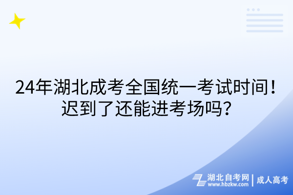 24年湖北成考全國統(tǒng)一考試時間！遲到了還能進考場嗎？