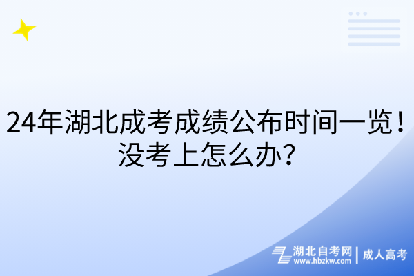 24年湖北成考成績(jī)公布時(shí)間一覽！沒(méi)考上怎么辦？