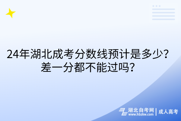 24年湖北成考分?jǐn)?shù)線預(yù)計是多少？差一分都不能過嗎？