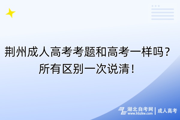 荊州成人高考考題和高考一樣嗎？所有區(qū)別一次說清！