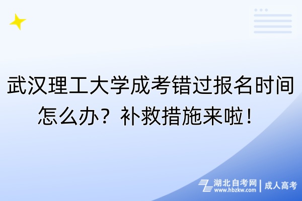 武漢理工大學(xué)成考錯過報名時間怎么辦？補(bǔ)救措施來啦！