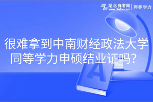 很難拿到中南財(cái)經(jīng)政法大學(xué)同等學(xué)力申碩結(jié)業(yè)證嗎？