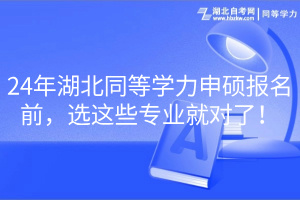 24年湖北同等學力申碩報名前，選這些專業(yè)就對了！